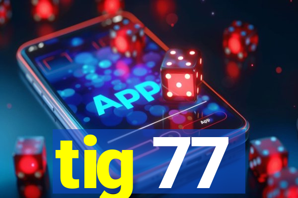 tig 77